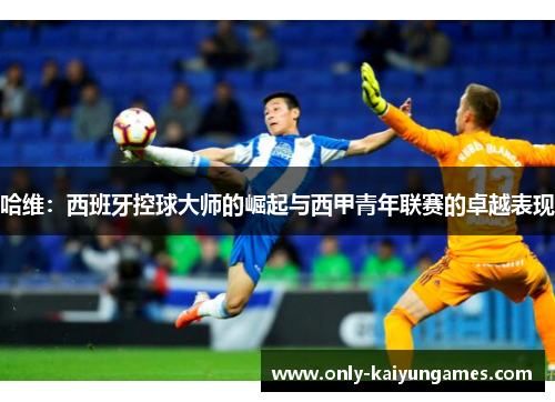 哈维：西班牙控球大师的崛起与西甲青年联赛的卓越表现