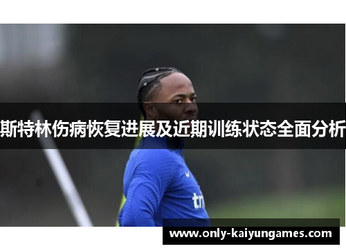 斯特林伤病恢复进展及近期训练状态全面分析