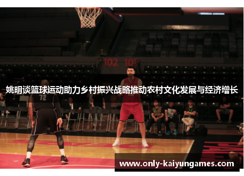 姚明谈篮球运动助力乡村振兴战略推动农村文化发展与经济增长