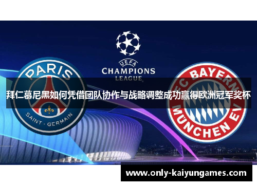 拜仁慕尼黑如何凭借团队协作与战略调整成功赢得欧洲冠军奖杯
