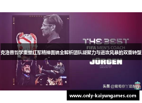 克洛普哲学重塑红军精神面貌全解析团队凝聚力与进攻风暴的双重转型