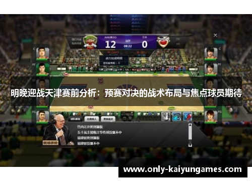 明晚迎战天津赛前分析：预赛对决的战术布局与焦点球员期待
