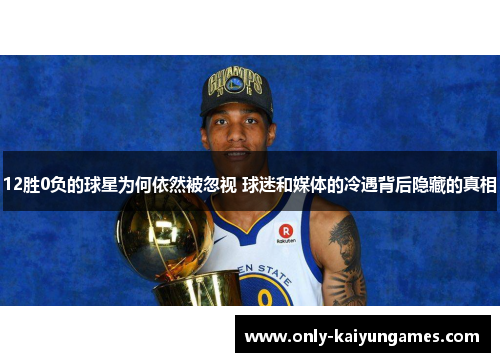 12胜0负的球星为何依然被忽视 球迷和媒体的冷遇背后隐藏的真相