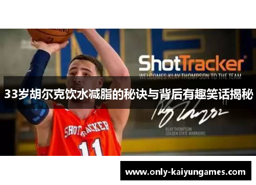 33岁胡尔克饮水减脂的秘诀与背后有趣笑话揭秘