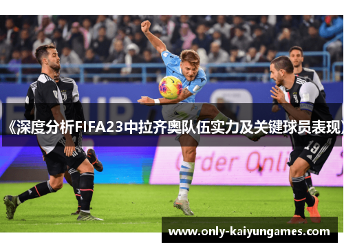 《深度分析FIFA23中拉齐奥队伍实力及关键球员表现》