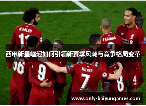 西甲新星崛起如何引领新赛季风潮与竞争格局变革