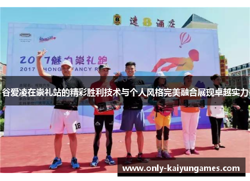 谷爱凌在崇礼站的精彩胜利技术与个人风格完美融合展现卓越实力