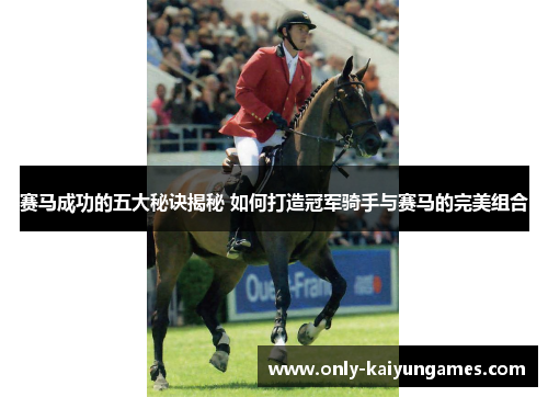 赛马成功的五大秘诀揭秘 如何打造冠军骑手与赛马的完美组合 赛马成功的五大秘诀揭秘 如何打造冠军骑手与赛马的完美组合