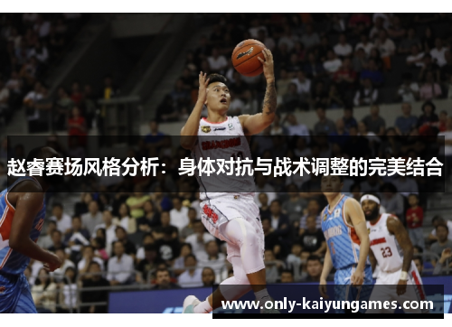 赵睿赛场风格分析:身体对抗与战术调整的完美结合 赵睿赛场风格分析:身体对抗与战术调整的完美结合
