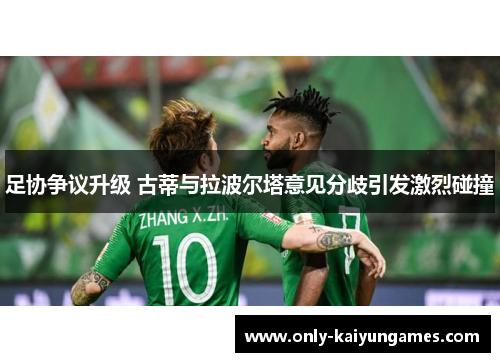 足协争议升级 古蒂与拉波尔塔意见分歧引发激烈碰撞 足协争议升级 古蒂与拉波尔塔意见分歧引发激烈碰撞