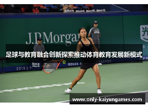 足球与教育融合创新探索推动体育教育发展新模式 足球与教育融合创新探索推动体育教育发展新模式