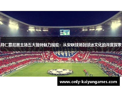 拜仁慕尼黑主场五大独特魅力揭密:从安联球场到球迷文化的深度探索 拜仁慕尼黑主场五大独特魅力揭密:从安联球场到球迷文化的深度探索