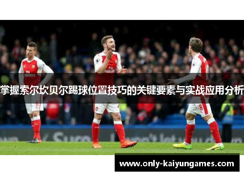 掌握索尔坎贝尔踢球位置技巧的关键要素与实战应用分析