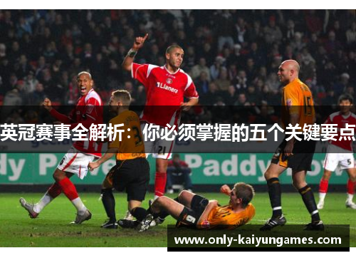 英冠赛事全解析：你必须掌握的五个关键要点
