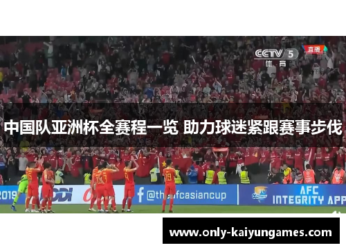 中国队亚洲杯全赛程一览 助力球迷紧跟赛事步伐 中国队亚洲杯全赛程一览 助力球迷紧跟赛事步伐