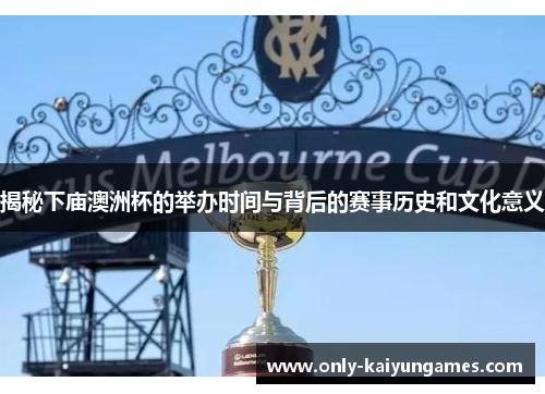 揭秘下庙澳洲杯的举办时间与背后的赛事历史和文化意义 揭秘下庙澳洲杯的举办时间与背后的赛事历史和文化意义