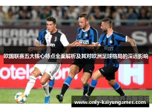 欧国联赛五大核心特点全面解析及其对欧洲足球格局的深远影响