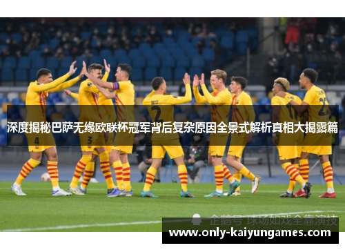 深度揭秘巴萨无缘欧联杯冠军背后复杂原因全景式解析真相大揭露篇 深度揭秘巴萨无缘欧联杯冠军背后复杂原因全景式解析真相大揭露篇