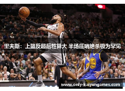 里夫斯:上篮反超后胜算大 半场压哨绝杀极为罕见 里夫斯:上篮反超后胜算大 半场压哨绝杀极为罕见