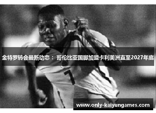 金特罗转会最新动态 ：哥伦比亚国脚加盟卡利美洲直至2027年底