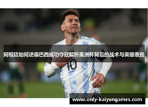 阿根廷如何逆袭巴西成功夺冠解析美洲杯背后的战术与英雄表现