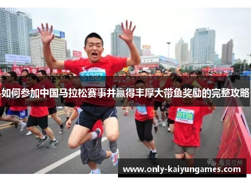 如何参加中国马拉松赛事并赢得丰厚大带鱼奖励的完整攻略