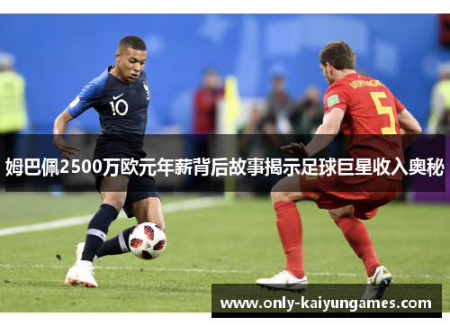 姆巴佩2500万欧元年薪背后故事揭示足球巨星收入奥秘